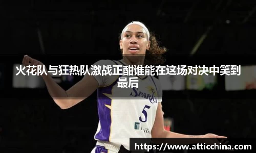 火花队与狂热队激战正酣谁能在这场对决中笑到最后