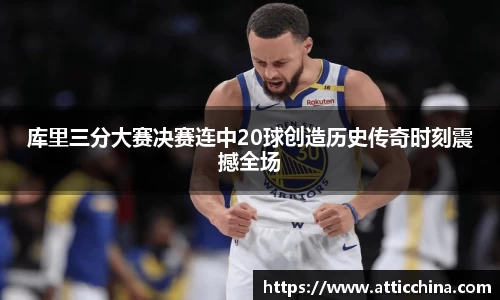库里三分大赛决赛连中20球创造历史传奇时刻震撼全场